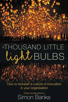 O mie de beculețe: Cum să lansați o cultură a inovării în organizația dumneavoastră - A Thousand Little Lightbulbs: How to kickstart a culture of innovation in your organisation