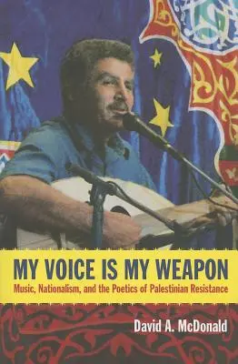 Vocea mea este arma mea: Muzică, naționalism și poetica rezistenței palestiniene (My Voice Is My Weapon: Music, Nationalism, and the Poetics of Palestinian Resistance) - My Voice Is My Weapon: Music, Nationalism, and the Poetics of Palestinian Resistance