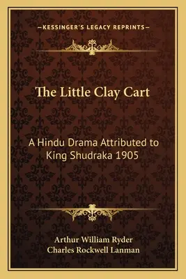 Little Clay Cart: O dramă hindusă atribuită regelui Shudraka 1905 - The Little Clay Cart: A Hindu Drama Attributed to King Shudraka 1905