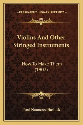 Vioară și alte instrumente cu coarde: How To Make Them (1907) - Violins And Other Stringed Instruments: How To Make Them (1907)