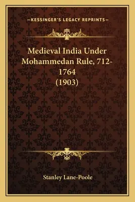 India medievală sub stăpânire mahomedană, 712-1764 (1903) - Medieval India Under Mohammedan Rule, 712-1764 (1903)
