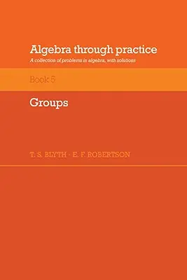 Algebra prin practică: Volumul 5, Grupuri: O colecție de probleme în algebră cu soluții - Algebra Through Practice: Volume 5, Groups: A Collection of Problems in Algebra with Solutions