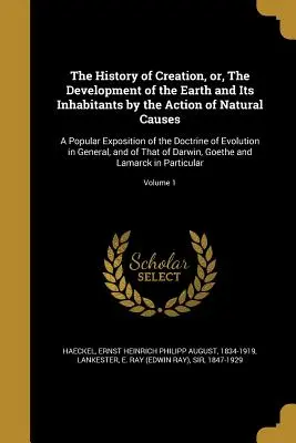 The History of Creation, or, The Development of the Earth and Its Inhabitants by the Action of Natural Causes: O expunere populară a doctrinei - The History of Creation, or, The Development of the Earth and Its Inhabitants by the Action of Natural Causes: A Popular Exposition of the Doctrine of
