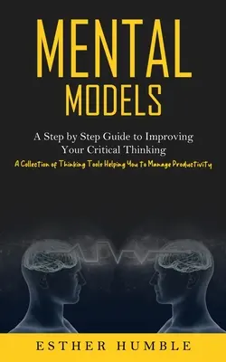 Modele mentale: Un ghid pas cu pas pentru a vă îmbunătăți gândirea critică (O colecție de instrumente de gândire care vă ajută să gestionați produsul - Mental Models: A Step by Step Guide to Improving Your Critical Thinking (A Collection of Thinking Tools Helping You to Manage Product