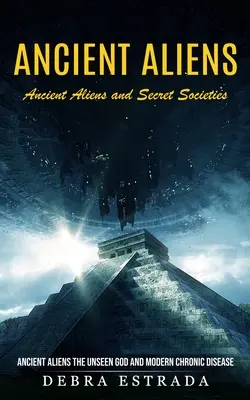 Extratereștrii antici: Extratereștrii antici și societățile secrete (Extratereștrii antici Dumnezeul nevăzut și boala cronică modernă) - Ancient Aliens: Ancient Aliens and Secret Societies (Ancient Aliens the Unseen God and Modern Chronic Disease)