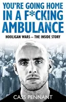 You're Going Home in a F*****g Ambulance - Războiul huliganilor - Povestea din interior - You're Going Home in a F*****g Ambulance - Hooligan Wars - The Inside Story