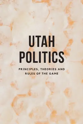 Politica în Utah: Principii, teorii și reguli ale jocului - Utah Politics: Principles, Theories and Rules of the Game