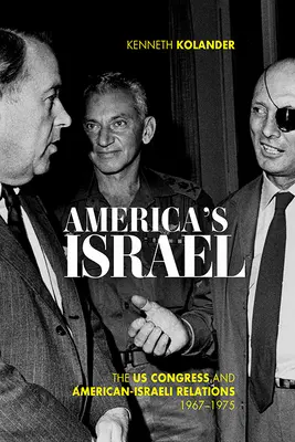 America's Israel: Congresul SUA și relațiile americano-israeliene, 1967-1975 - America's Israel: The Us Congress and American-Israeli Relations, 1967-1975