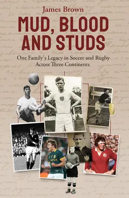 Mud, Blood, and Studs: Moștenirea lui James Brown și a familiei sale în fotbal și rugby pe trei continente - Mud, Blood, and Studs: James Brown and His Family's Legacy in Soccer and Rugby Across Three Continents