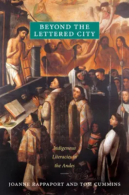 Beyond the Lettered City: Literaturi indigene în Anzi - Beyond the Lettered City: Indigenous Literacies in the Andes
