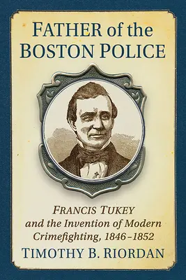 Crearea poliției din Boston: Francis Tukey și inventarea luptei moderne împotriva criminalității - Creating the Boston Police: Francis Tukey and the Invention of Modern Crime Fighting