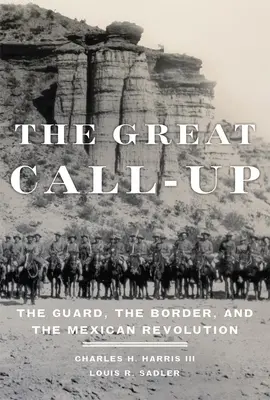 The Great Call-Up: Garda, granița și revoluția mexicană: The Guard, the Border, and the Mexican Revolution - The Great Call-Up: The Guard, the Border, and the Mexican Revolution