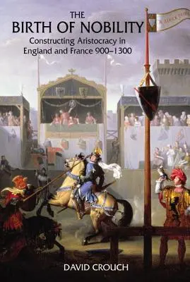 Nașterea nobilimii: Construirea aristocrației în Anglia și Franța, 900-1300 - The Birth of Nobility: Constructing Aristocracy in England and France, 900-1300