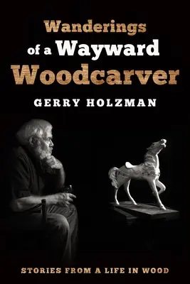 Wanderings of a Wayward Woodcarver: Stories from a Life in Wood (Povești dintr-o viață în lemn) - Wanderings of a Wayward Woodcarver: Stories from a Life in Wood