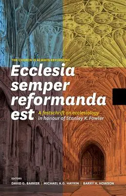 Ecclesia Semper Reformanda Est / Biserica este întotdeauna reformatoare: A Festschrift on Ecclesiology in Honour of Stanley K. Fowler - Ecclesia Semper Reformanda Est / The Church Is Always Reforming: A Festschrift on Ecclesiology in Honour of Stanley K. Fowler