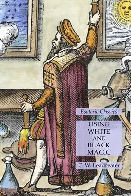 Utilizarea Magiei Albe și Negre: Clasici Esoterici - Using White and Black Magic: Esoteric Classics