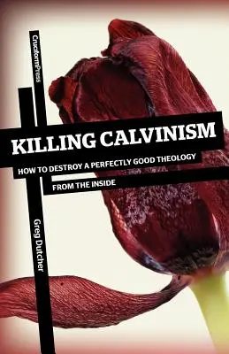 Killing Calvinism: Cum să distrugi din interior o teologie perfect bună - Killing Calvinism: How to Destroy a Perfectly Good Theology from the Inside