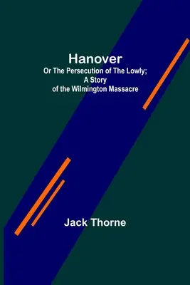 Hanover; sau Persecuția celor umili; O poveste a masacrului de la Wilmington. - Hanover; Or The Persecution of the Lowly; A Story of the Wilmington Massacre.