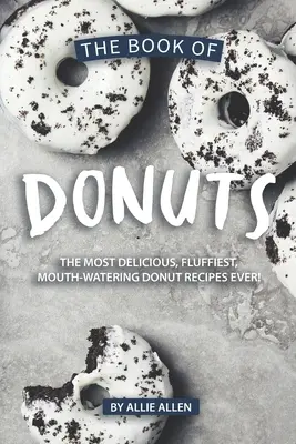 The Book of Donuts (Cartea gogoșilor): The Most Delicious, Fluffiest, Mouth-Watering Donut Recipes Ever! - The Book of Donuts: The Most Delicious, Fluffiest, Mouth-Watering Donut Recipes Ever!
