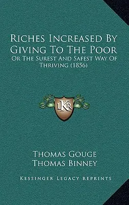 Creșterea bogăției prin dăruirea către săraci: Sau cea mai sigură și mai sigură cale de a prospera (1856) - Riches Increased by Giving to the Poor: Or the Surest and Safest Way of Thriving (1856)