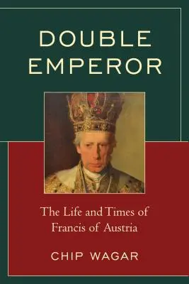 Double Emperor: Viața și epoca lui Francisc de Austria - Double Emperor: The Life and Times of Francis of Austria
