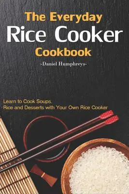 The Everyday Rice Cooker Cookbook: Învață să gătești supe, orez și deserturi cu propriul tău fierbător de orez - The Everyday Rice Cooker Cookbook: Learn to Cook Soups, Rice and Desserts with Your Own Rice Cooker