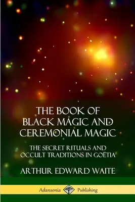 Cartea Magiei Negre și a Magiei Ceremoniale: Ritualuri secrete și tradiții oculte în Gotia - The Book of Black Magic and Ceremonial Magic: The Secret Rituals and Occult Traditions in Gotia