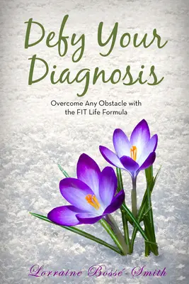Sfidează-ți diagnosticul! Depășește orice obstacol cu ajutorul formulei Fit Life - Defy Your Diagnosis!: Overcome Any Obstacle with the Fit Life Formula