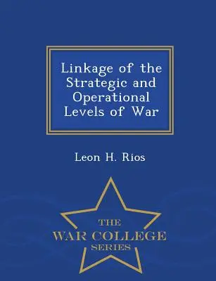 Legătura dintre nivelurile strategic și operațional ale războiului - War College Series - Linkage of the Strategic and Operational Levels of War - War College Series