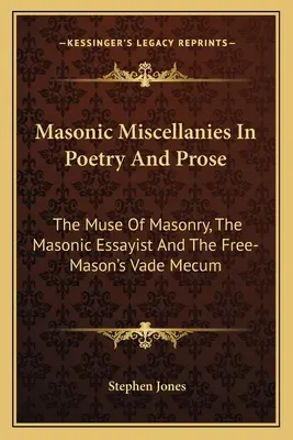 Masonic Miscellanies In Poetry And Prose: The Muse Of Masonry, The Masonic Essayist And The Free-Mason's Vade Mecum