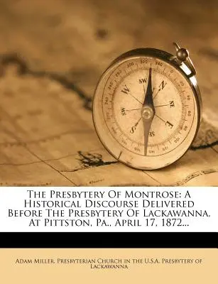 The Presbytery of Montrose: Un discurs istoric ținut în fața Prezbiteriului din Lackawanna, la Pittston, Pa., 17 aprilie 1872... - The Presbytery of Montrose: A Historical Discourse Delivered Before the Presbytery of Lackawanna, at Pittston, Pa., April 17, 1872...