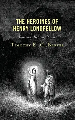 Eroinele lui Henry Longfellow: Domestice, sfidătoare, divine - The Heroines of Henry Longfellow: Domestic, Defiant, Divine