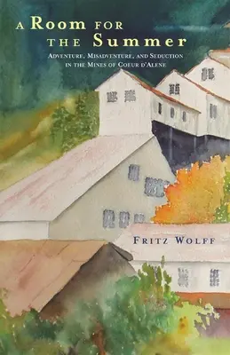 O cameră pentru vară: Adventure, Misadventure, and Seduction in the Mines of the Coeur D'Alene - A Room for the Summer: Adventure, Misadventure, and Seduction in the Mines of the Coeur D'Alene