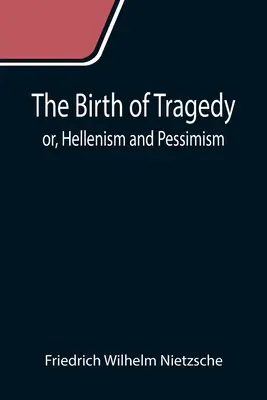 Nașterea tragediei; sau, elenismul și pesimismul (The Birth of Tragedy; or, Hellenism and Pessimism) - The Birth of Tragedy; or, Hellenism and Pessimism