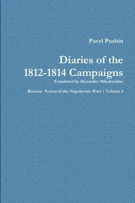 Jurnalul lui Pavel Pușkin despre campaniile din 1812-1814 - Pavel Pushin's Diary of the 1812-1814 Campaigns