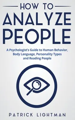 Cum să analizezi oamenii: Ghidul psihologului pentru comportamentul uman, limbajul corpului, tipurile de personalitate și citirea oamenilor - How to Analyze People: A Psychologist's Guide to Human Behavior, Body Language, Personality Types and Reading People