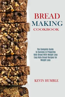 Carte de bucate pentru prepararea pâinii: Ghidul complet pentru succesul în prepararea pâinii Keto cu pierdere în greutate - Bread Making Cookbook: The Complete Guide to Success in Preparing Keto Bread With Weight Loss