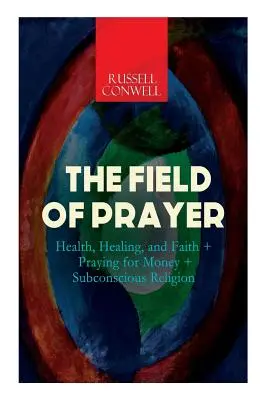 Câmpul de rugăciune: Sănătate, vindecare și credință + Rugăciune pentru bani + Religie subconștientă - The Field of Prayer: Health, Healing, and Faith + Praying for Money + Subconscious Religion