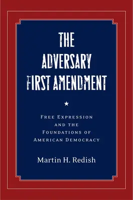 Adversarul primului amendament: Libertatea de exprimare și fundamentele democrației americane - The Adversary First Amendment: Free Expression and the Foundations of American Democracy
