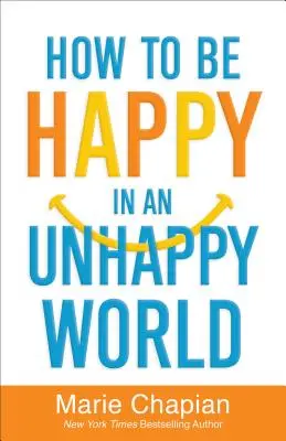 Cum să fii fericit într-o lume nefericită (How to Be Happy in an Unhappy World) - How to Be Happy in an Unhappy World