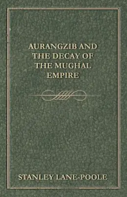 Aurangzib și decăderea Imperiului Mogol (Aurangzib and the Decay of the Mughal Empire) - Aurangzib and the Decay of the Mughal Empire