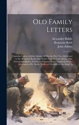 Scrisori vechi de familie: Contains Letters of John Adams, All But the First Two Addressed to Dr. Benjamin Rush; One Letter From Samuel Adams, On - Old Family Letters: Contains Letters of John Adams, All But the First Two Addressed to Dr. Benjamin Rush; One Letter From Samuel Adams, On