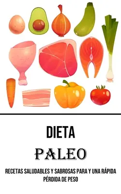 Dieta Paleo: Recetas Saludables Y Sabrosas Para Y Una Rpida Prdida De Peso