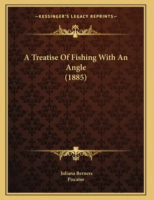Un tratat de pescuit cu un unghi (1885) - A Treatise Of Fishing With An Angle (1885)