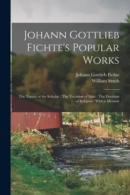 Operele populare ale lui Johann Gottlieb Fichte: Natura savantului; Vocația omului; Doctrina religiei: Cu un memoriu - Johann Gottlieb Fichte's Popular Works: The Nature of the Scholar; The Vocation of man; The Doctrine of Religion: With a Memoir