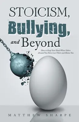 Stoicism, intimidare și nu numai: Cum să-ți păstrezi calmul atunci când cei din jur și l-au pierdut și dau vina pe tine - Stoicism, Bullying, and Beyond: How to Keep Your Head When Others Around You Have Lost Theirs and Blame You