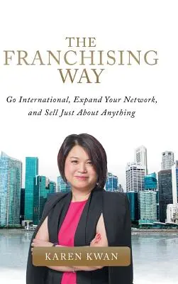 The Franchising Way (Calea francizei): Internaționalizați-vă, extindeți-vă rețeaua și vindeți aproape orice - The Franchising Way: Go International, Expand Your Network, and Sell Just About Anything