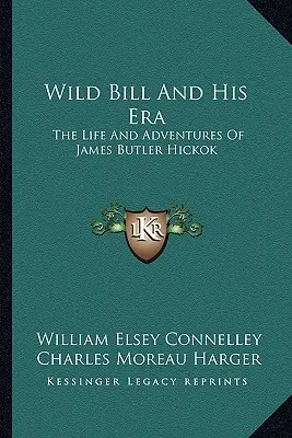 Wild Bill și epoca sa: Viața și aventurile lui James Butler Hickok - Wild Bill And His Era: The Life And Adventures Of James Butler Hickok