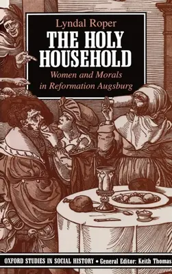 Sfânta gospodărie: Femeile și morala în Augsburgul Reformei - The Holy Household: Women and Morals in Reformation Augsburg