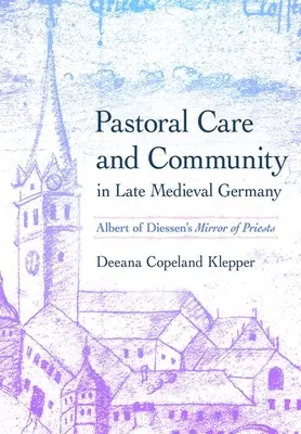 Îngrijirea pastorală și comunitatea în Germania medievală târzie: Oglinda preoților lui Albert de Diessen - Pastoral Care and Community in Late Medieval Germany: Albert of Diessen's Mirror of Priests